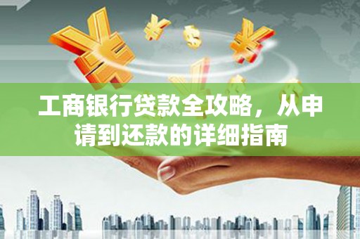 射洪工商银行贷款全攻略，从申请到还款的详细指南