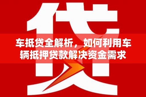 射洪车抵贷全解析，如何利用车辆抵押贷款解决资金需求
