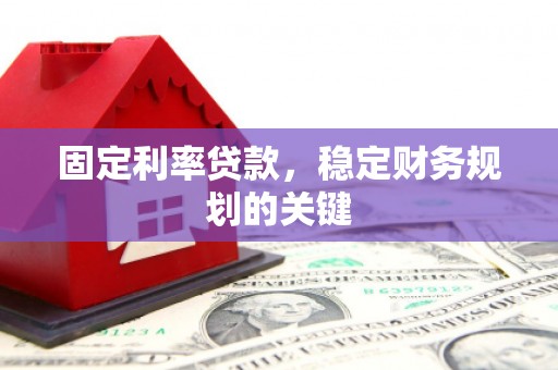 射洪固定利率贷款，稳定财务规划的关键