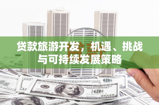射洪贷款旅游开发，机遇、挑战与可持续发展策略
