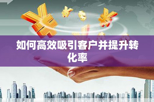 射洪如何高效吸引客户并提升转化率