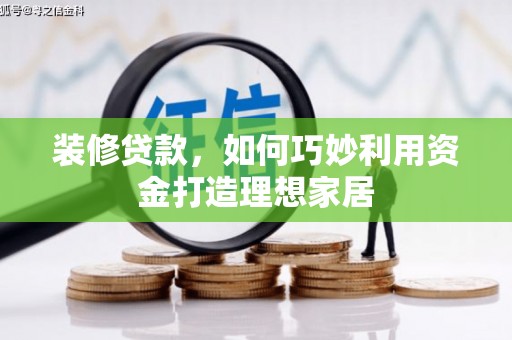射洪装修贷款，如何巧妙利用资金打造理想家居