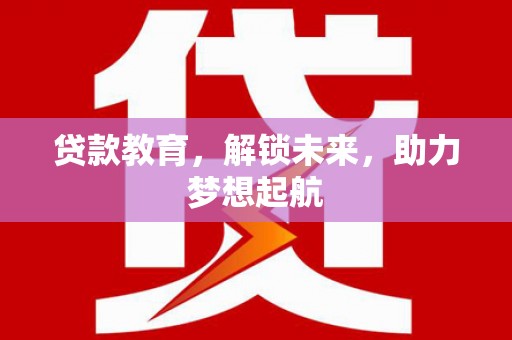 射洪贷款教育，解锁未来，助力梦想起航