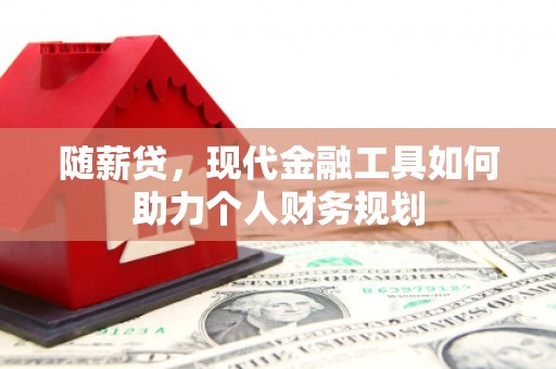 射洪随薪贷，现代金融工具如何助力个人财务规划