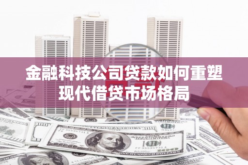 射洪金融科技公司贷款如何重塑现代借贷市场格局