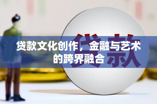 射洪贷款文化创作，金融与艺术的跨界融合