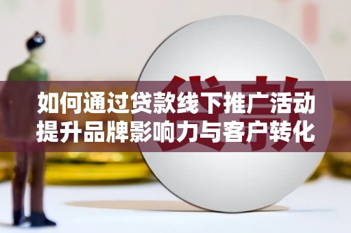 射洪如何通过贷款线下推广活动提升品牌影响力与客户转化率