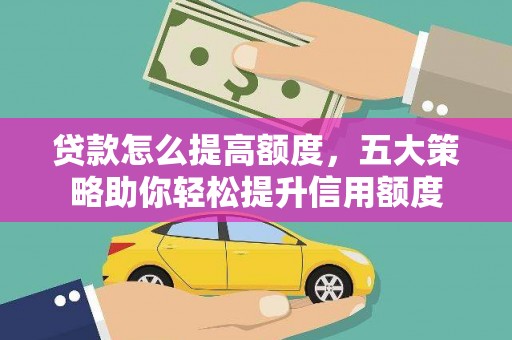 射洪贷款怎么提高额度，五大策略助你轻松提升信用额度