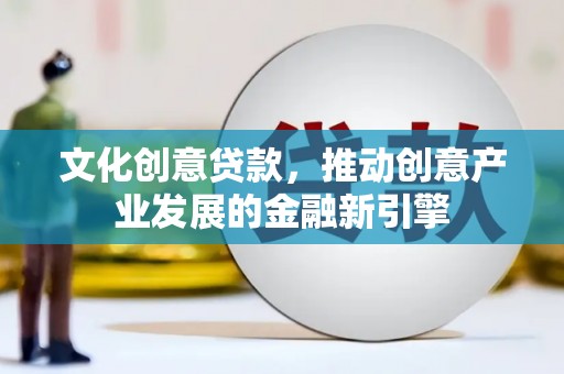 射洪文化创意贷款，推动创意产业发展的金融新引擎