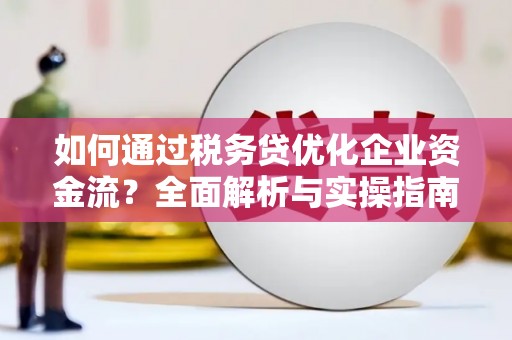 射洪如何通过税务贷优化企业资金流？全面解析与实操指南