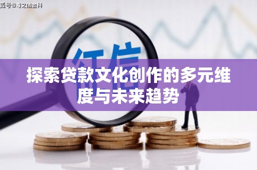 射洪探索贷款文化创作的多元维度与未来趋势