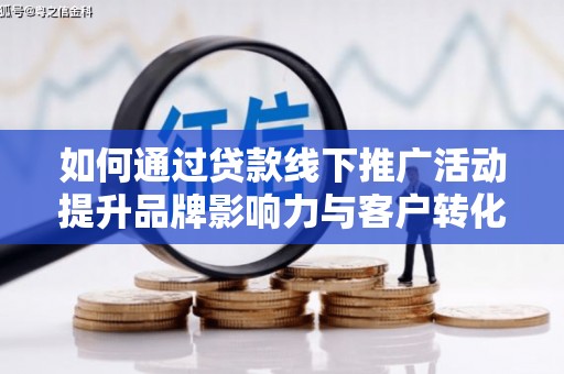射洪如何通过贷款线下推广活动提升品牌影响力与客户转化率