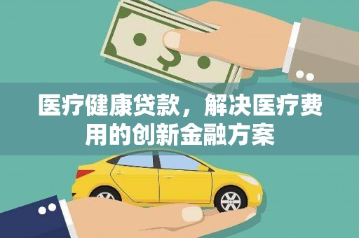 射洪医疗健康贷款，解决医疗费用的创新金融方案