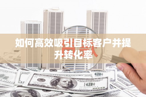 射洪如何高效吸引目标客户并提升转化率