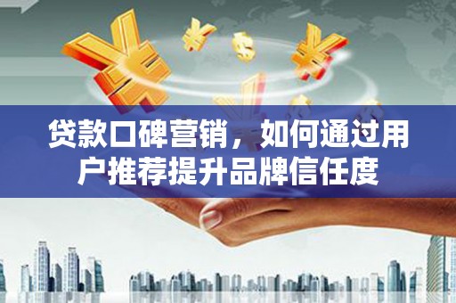 射洪贷款口碑营销，如何通过用户推荐提升品牌信任度