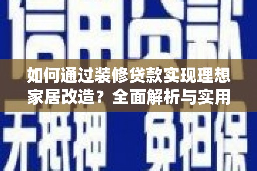 射洪如何通过装修贷款实现理想家居改造？全面解析与实用指南
