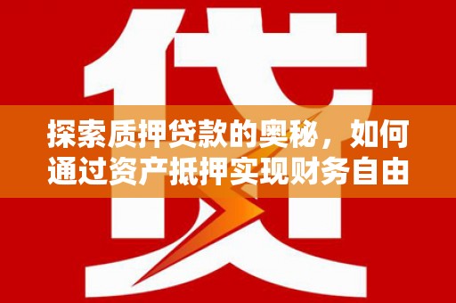 射洪探索质押贷款的奥秘，如何通过资产抵押实现财务自由