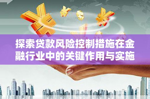 射洪探索贷款风险控制措施在金融行业中的关键作用与实施策略