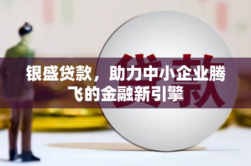 射洪银盛贷款，助力中小企业腾飞的金融新引擎