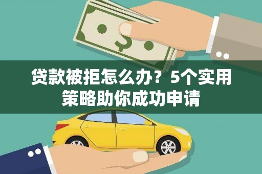 射洪贷款被拒怎么办？5个实用策略助你成功申请