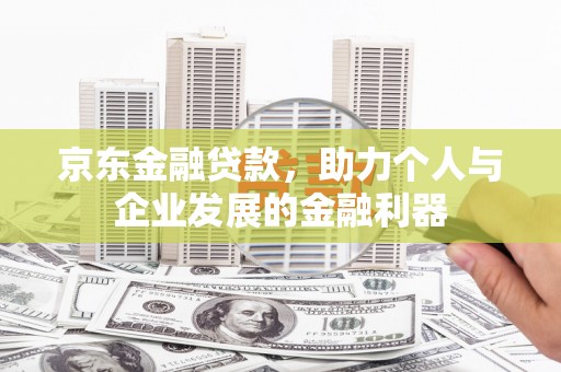 射洪京东金融贷款，助力个人与企业发展的金融利器