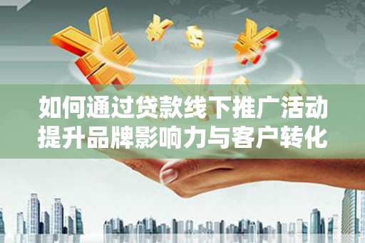射洪如何通过贷款线下推广活动提升品牌影响力与客户转化率