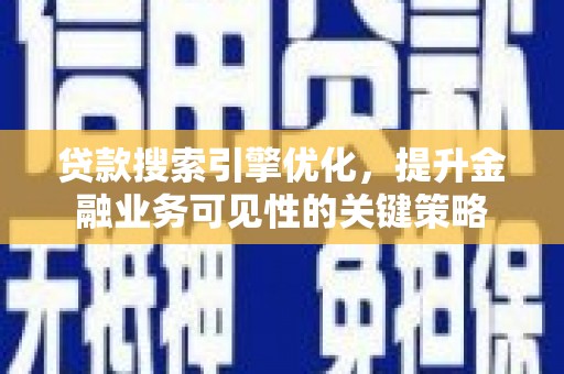 射洪贷款搜索引擎优化，提升金融业务可见性的关键策略
