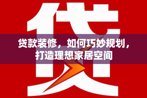 射洪贷款装修，如何巧妙规划，打造理想家居空间