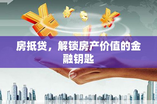射洪房抵贷，解锁房产价值的金融钥匙