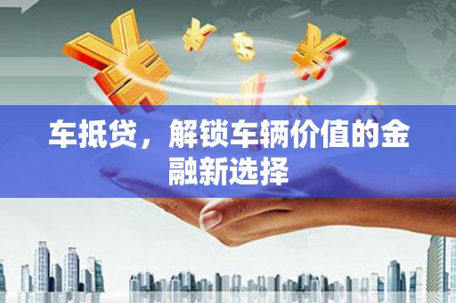 射洪车抵贷，解锁车辆价值的金融新选择