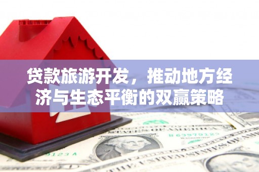 射洪贷款旅游开发，推动地方经济与生态平衡的双赢策略