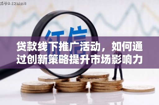 射洪贷款线下推广活动，如何通过创新策略提升市场影响力