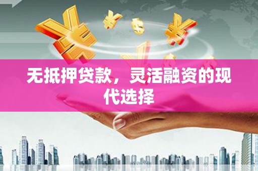 射洪无抵押贷款，灵活融资的现代选择