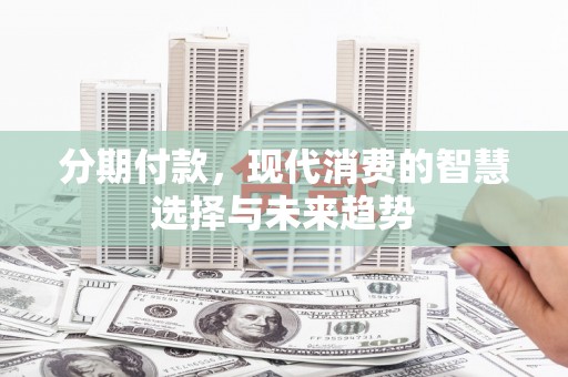射洪分期付款，现代消费的智慧选择与未来趋势