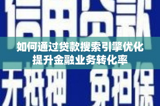 射洪如何通过贷款搜索引擎优化提升金融业务转化率