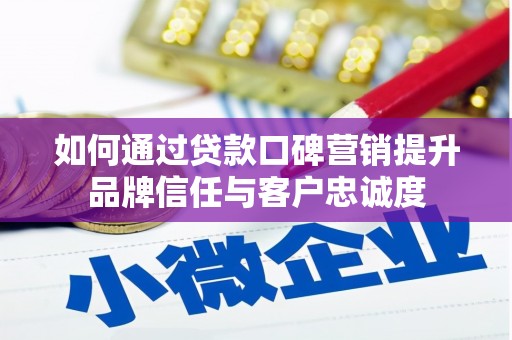 射洪如何通过贷款口碑营销提升品牌信任与客户忠诚度