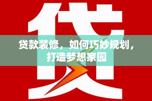 射洪贷款装修，如何巧妙规划，打造梦想家园