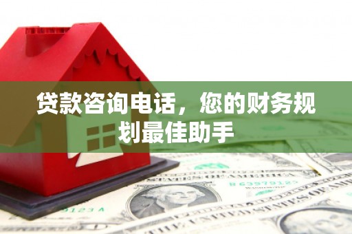 射洪贷款咨询电话，您的财务规划最佳助手