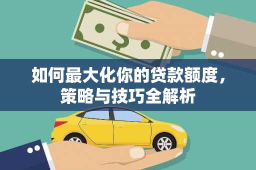 射洪如何最大化你的贷款额度，策略与技巧全解析