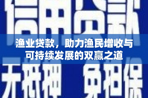 射洪渔业贷款，助力渔民增收与可持续发展的双赢之道