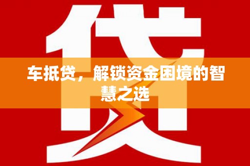 射洪车抵贷，解锁资金困境的智慧之选