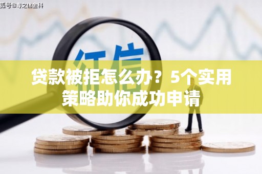 射洪贷款被拒怎么办？5个实用策略助你成功申请