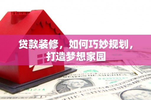 射洪贷款装修，如何巧妙规划，打造梦想家园