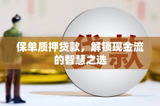 射洪保单质押贷款，解锁现金流的智慧之选