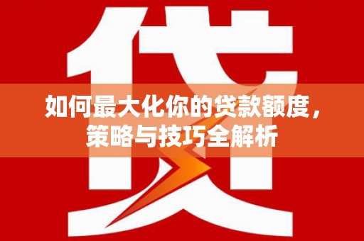 射洪如何最大化你的贷款额度，策略与技巧全解析