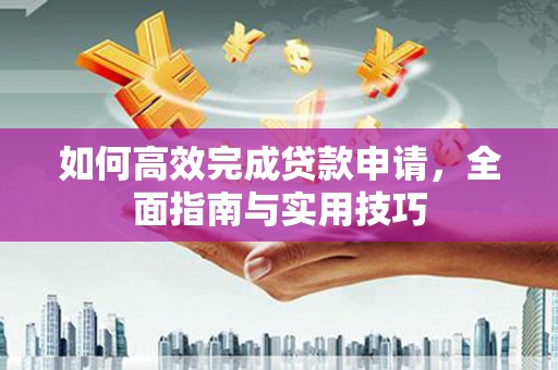 射洪如何高效完成贷款申请，全面指南与实用技巧