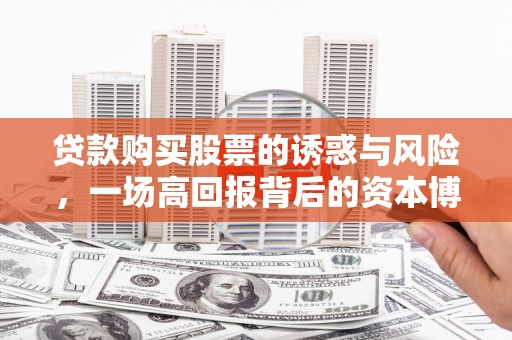 射洪贷款购买股票的诱惑与风险，一场高回报背后的资本博弈