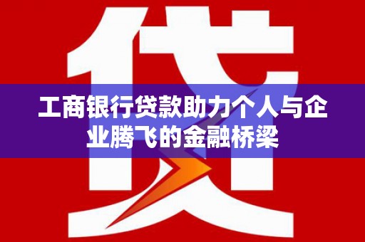 射洪工商银行贷款助力个人与企业腾飞的金融桥梁