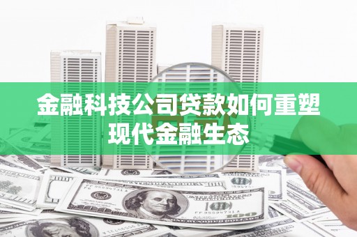 射洪金融科技公司贷款如何重塑现代金融生态