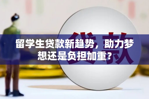 射洪留学生贷款新趋势，助力梦想还是负担加重？